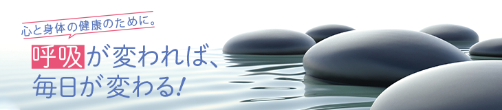 心と身体の健康のために。呼吸が変われば、毎日が変わる！。