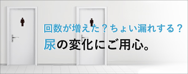 回数が増えた？ちょい漏れする？尿の変化にご用心。