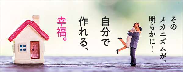 そのメカニズムが、明らかに！自分で作れる、幸福。