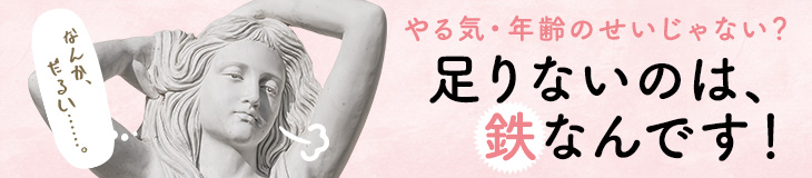 やる気・年齢のせいじゃない？足りないのは、鉄なんです！