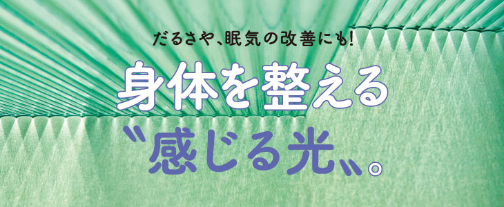 だるさや、眠気の改善にも！身体を整える “感じる光”。