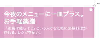 今夜のメニューに一皿プラス。お手軽薬膳　「薬膳は難しそう」という人でも気軽に薬膳料理が
作れる、レシピを紹介。