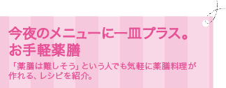 今夜のメニューに一皿プラス。お手軽薬膳　「薬膳は難しそう」という人でも気軽に薬膳料理が作れる、レシピを紹介。