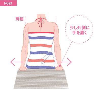 POINT 手の幅は肩幅より少し外側に手を置く