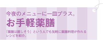 今夜のメニューに一皿プラス。お手軽薬膳。「薬膳は難しそう」という人でも気軽に薬膳料理が作れる、レシピを紹介。