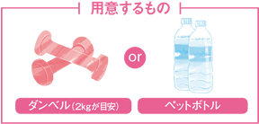 用意するもの:ダンベル(2kgが目安)またはペットボトル