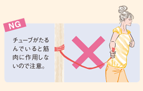 NG:チューブがたるんでいると筋肉に作用しないので注意。