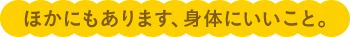 ほかにもあります。身体にいいこと。
