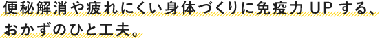 便秘解消や疲れにくい身体づくりに免疫力UPする、おかずのひと工夫。
