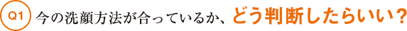 今の洗顔方法が合っているか、どう判断したらいい？