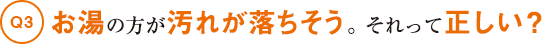 お湯の方が汚れが落ちそう。それって正しい？