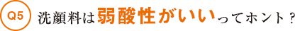 洗顔料は弱酸性がいいってホント？