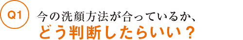 今の洗顔方法が合っているか、どう判断したらいい？