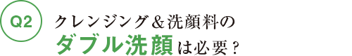 クレンジング＆洗顔料のダブル洗顔は必要？