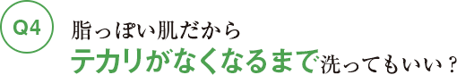 脂っぽい肌だからテカリがなくなるまで洗ってもいい？
