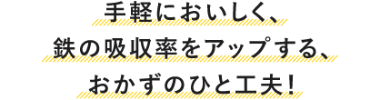 手軽においしく、鉄の吸収率をアップする、おかずのひと工夫!
