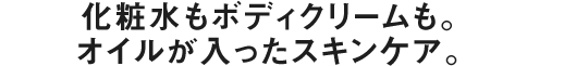 化粧水もボディクリームも。オイルが入ったスキンケア。！