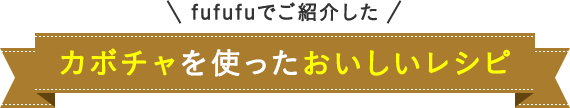 fufufuでご紹介した カボチャを使ったおいしいレシピ