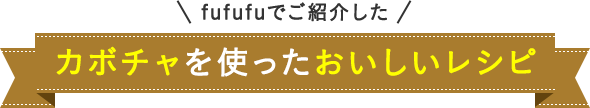 fufufuでご紹介した カボチャを使ったおいしいレシピ