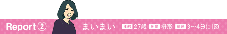 Report2 まいまい 年齢27歳 朝食摂取 便通3〜4日に1回