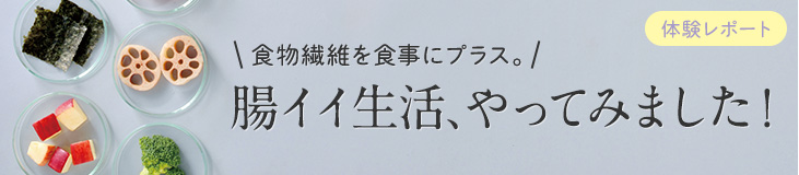 食物繊維を食事にプラス。腸イイ生活、やってました！