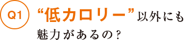 "低カロリー"以外にも魅力があるの？