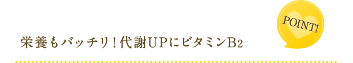 point! 栄養もバッチリ!代謝UPにビタミンB2