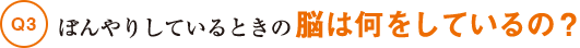 Q3ぼんやりしているときの脳は何をしているの?