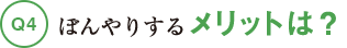 Q4ぼんやりするメリットは?