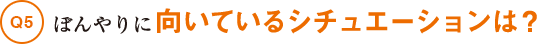Q5ぼんやりに向いているシチュエーションは?