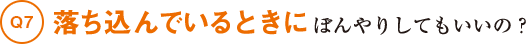 Q7落ち込んでいるときにぼんやりしてもいいの?