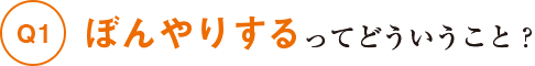 Q1ぼんやりするってどういうこと?