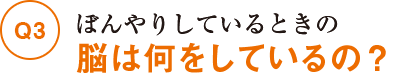 Q3ぼんやりしているときの脳は何をしているの?