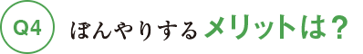 Q4ぼんやりするメリットは?
