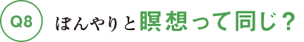 Q8ぼんやりと瞑想って同じ?