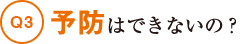 Q3予防はできないの？