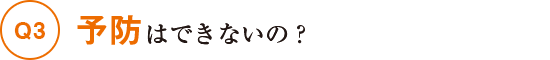 Q3予防はできないの？
