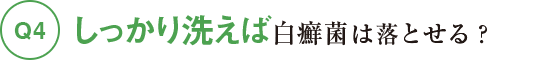 Q4しっかり洗えば白癬菌は落とせる？