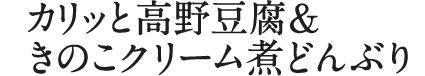カリッと高野豆腐＆きのこクリーム煮どんぶり