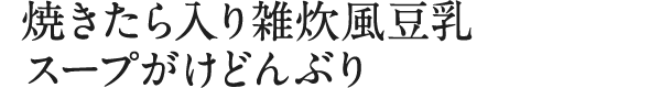 焼きたら入り雑炊風豆乳スープがけどんぶり