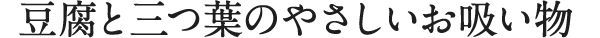 豆腐と三つ葉のやさしいお吸い物