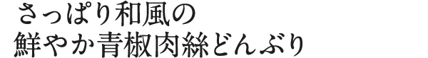 さっぱり和風の鮮やか青椒肉絲どんぶり