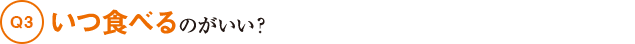 Q3いつ食べるのがいい？