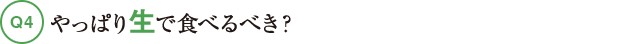 Q4やっぱり生で食べるべき？