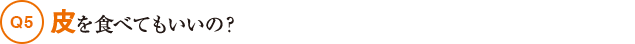 Q5皮を食べてもいいの？