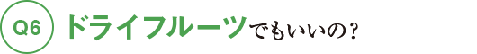 Q6ドライフルーツでもいいの？