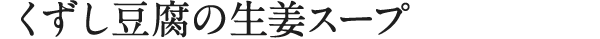 くずし豆腐の生姜スープ