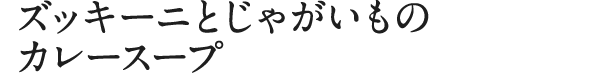 ズッキーニとじゃがいものカレースープ