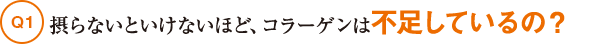 Q1摂らないといけないほど、コラーゲンは不足しているの?