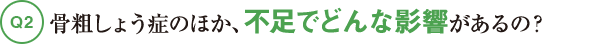 Q2骨粗しょう症のほか、不足でどんな影響があるの?
